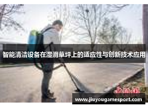 智能清洁设备在湿滑草坪上的适应性与创新技术应用